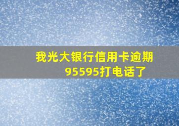 我光大银行信用卡逾期 95595打电话了